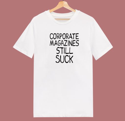 Corporate Magazines Still Suck T Shirt Style