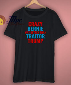 Crazy Bernie Better Than Traitor Trump Shirt Crazy Bernie Better Than Traitor Trump Shirt