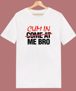 Cum In Come At Me Bro T Shirt Style Cum In Come At Me Bro T Shirt Style