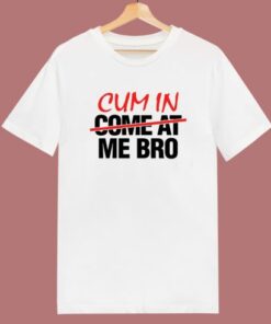 Cum In Come At Me Bro T Shirt Style