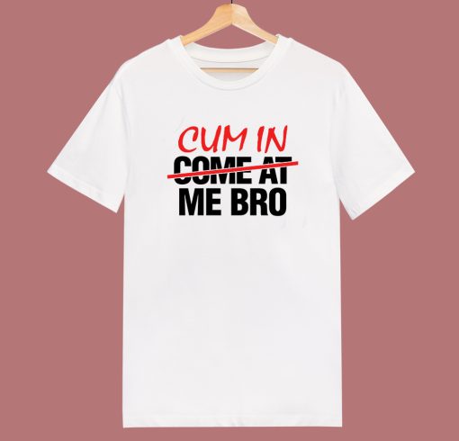 Cum In Come At Me Bro T Shirt Style