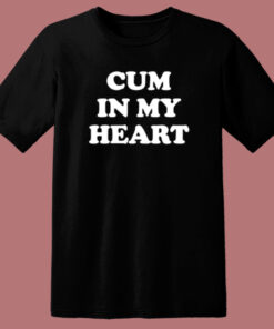 Cum In My Heart T Shirt Style Cum In My Heart T Shirt Style