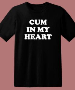Cum In My Heart T Shirt Style