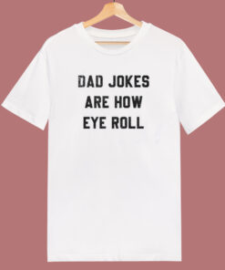 Dad Jokes Are How Eye Roll T Shirt Style