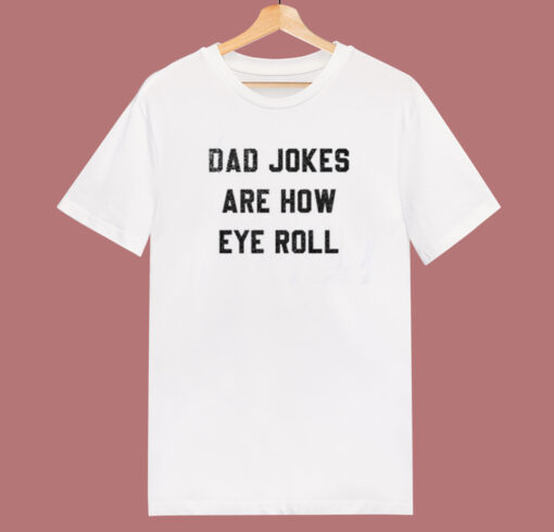 Dad Jokes Are How Eye Roll T Shirt Style