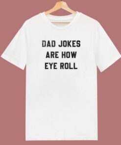 Dad Jokes Are How Eye Roll T Shirt Style