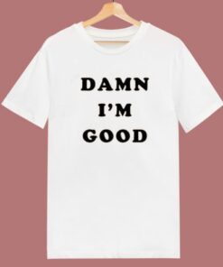 Dale Earnhardt Damn Im Good T Shirt Style