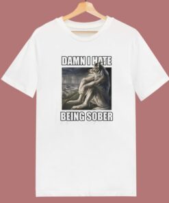 Damn I Hate Being Sober Meme T Shirt Style