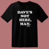 Daves Not Here Man Funny T Shirt Style