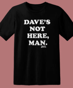 Daves Not Here Man Funny T Shirt Style