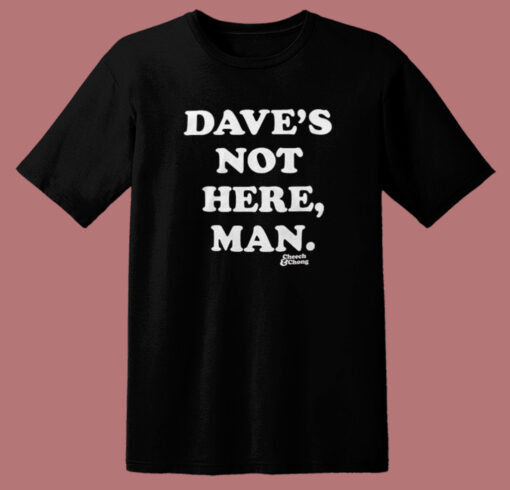 Daves Not Here Man Funny T Shirt Style