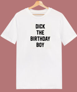 Dick The Birthday Boy T Shirt Style Dick The Birthday Boy T Shirt Style