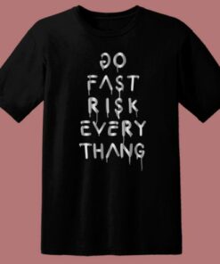 Do Fast Risk Every Thang T Shirt Style
