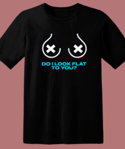 Do I Look Flat To You T Shirt Style Do I Look Flat To You T Shirt Style