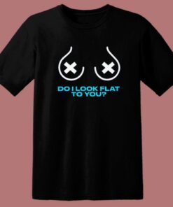 Do I Look Flat To You T Shirt Style