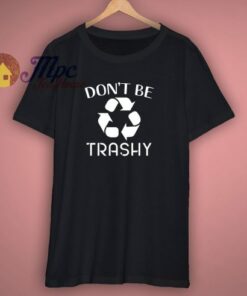 Do Not Be Trashy Environmental T Shirt
