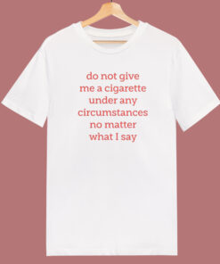 Do Not Give Me A Cigarette T Shirt Style Do Not Give Me A Cigarette T Shirt Style