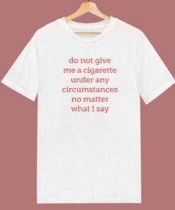 Do Not Give Me A Cigarette T Shirt Style