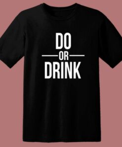 Do Or Drink T Shirt Style