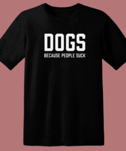 Dogs Because People Suck T Shirt Style On Sale Dogs Because People Suck T Shirt Style On Sale