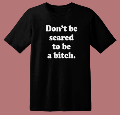 Don’t Be Scared To Be A Bitch T Shirt Style