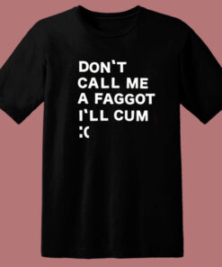 Don’t Call Me A Faggot I’ll Cum T Shirt Style Don’t Call Me A Faggot I’ll Cum T Shirt Style