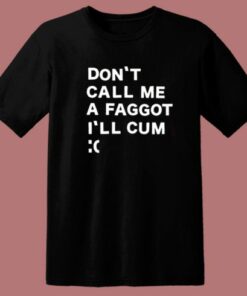 Don’t Call Me A Faggot I’ll Cum T Shirt Style