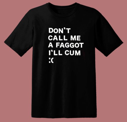 Don’t Call Me A Faggot I’ll Cum T Shirt Style