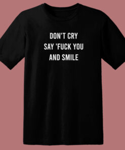 Don’t Cry Say Fuck You And Smile T Shirt Style Don’t Cry Say Fuck You And Smile T Shirt Style