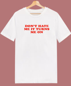 Don’t Hate Me It Turn Me On T Shirt Style