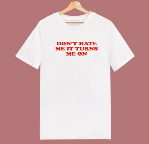 Don’t Hate Me It Turn Me On T Shirt Style