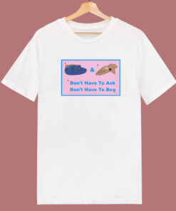 Don’t Have To Ask Don’t Have To Beg T Shirt Style