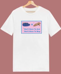 Don’t Have To Ask Don’t Have To Beg T Shirt Style