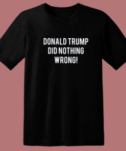 Donald Trump Did Nothing Wrong T Shirt Style Donald Trump Did Nothing Wrong T Shirt Style