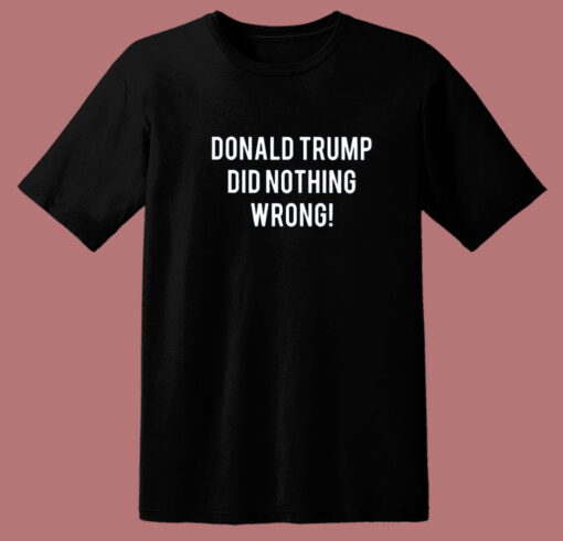 Donald Trump Did Nothing Wrong T Shirt Style