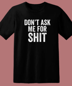 Dont Ask Me For Shit Funny T Shirt Style Dont Ask Me For Shit Funny T Shirt Style