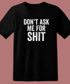 Dont Ask Me For Shit Funny T Shirt Style