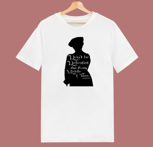 Dont Be A Defeatist Its Very Middle Class The Lady Grantham 80s T Shirt