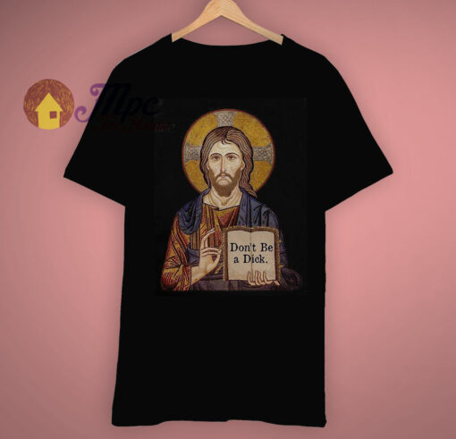 Don’t Be A Dick Jesus Says Inspire T Shirt