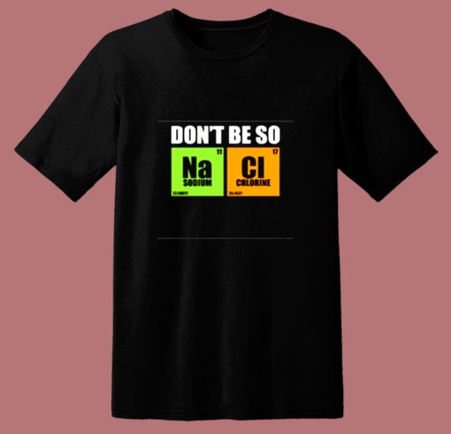 Don’t Be So Na Cl Chemistry 80s T Shirt