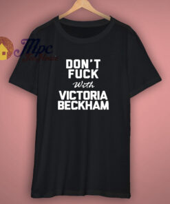 Dont Fuck With Victoria Beckham T Shirt Dont Fuck With Victoria Beckham T Shirt
