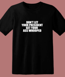 Don’t Let Your President Get Your Ass Whooped 80s T Shirt Don’t Let Your President Get Your Ass Whooped 80s T Shirt
