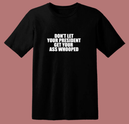 Don’t Let Your President Get Your Ass Whooped 80s T Shirt