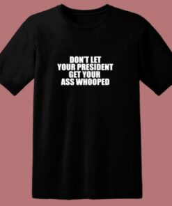 Don’t Let Your President Get Your Ass Whooped 80s T Shirt