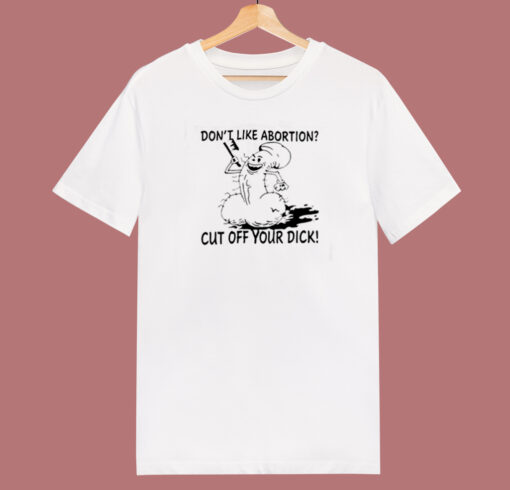 Dont Like Abortion Cut Off Your Dick 80s T Shirt Style