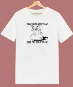 Dont Like Abortion Cut Off Your Dick 80s T Shirt Style