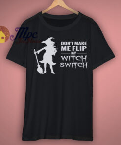 Dont Make Me Flip My Witch Switch T Shirt Dont Make Me Flip My Witch Switch T Shirt