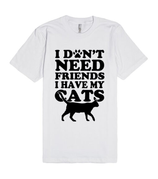 Don’t Need Friends I Have Cats Unisex Premium T shirt Size S,M,L,XL,2XL