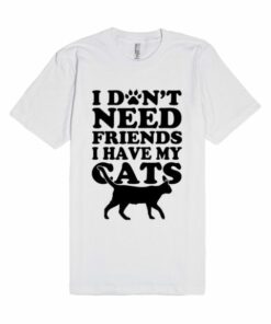 Don't Need Friends I Have Cats Unisex Premium T shirt Size S,M,L,XL,2XL 2 Dont Need Friends I Have Cats Unisex Premium T shirt Size SMLXL2XL 3