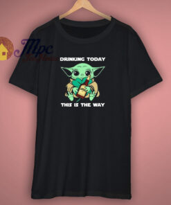 Drinking Today This Is The Way Quote T Shirt Drinking Today This Is The Way Quote T Shirt